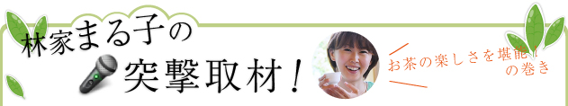 林家まる子の突撃取材！～お茶の楽しさを堪能！の巻き