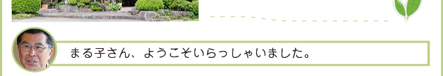 吉成さん「まる子さん、ようこそいらっしゃいました。」