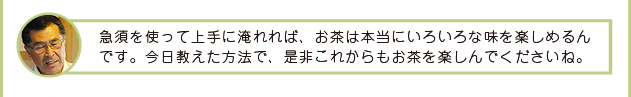 吉成さん「急須を使って上手に淹れれば、お茶はいろいろな味を楽しめるんです。是非これからもお茶を楽しんでくださいね。」