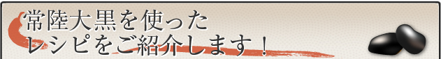 常陸大黒を使った、レシピをご紹介します。