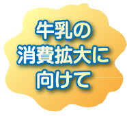 牛乳の消費拡大に向けて