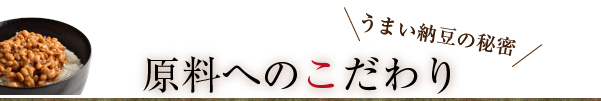 うまい納豆の秘密 原料へのこだわり